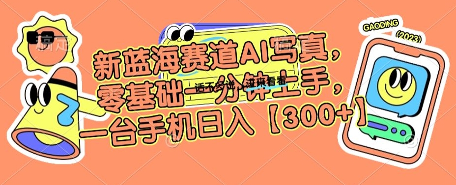 新蓝海赛道AI写真，零基础一分钟上手，一台手机日入300+【揭秘】-圆梦资源网