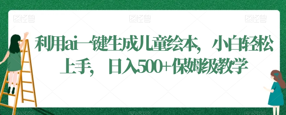 利用ai一键生成儿童绘本，小白轻松上手，日入500+保姆级教学【揭秘】-圆梦资源网