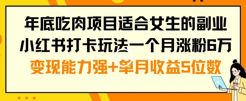 年底吃肉项目适合女生的副业小红书打卡玩法一个月涨粉6万+变现能力强+单月收益5位数【揭秘】-圆梦资源网