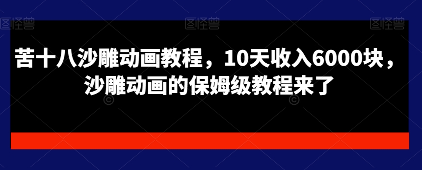 苦十八沙雕动画教程，10天收入6000块，沙雕动画的保姆级教程来了-圆梦资源网