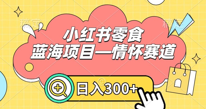 小红书零食蓝海项目—情怀赛道，0门槛，日入300+【揭秘】-圆梦资源网