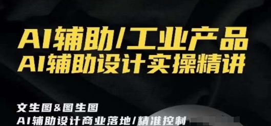 AI辅助/工业产品，AI辅助设计实操精讲-圆梦资源网