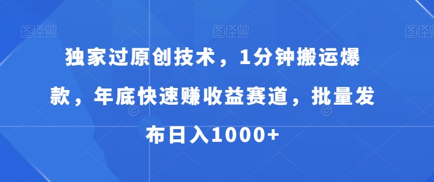 独家过原创技术，1分钟搬运爆款，年底快速赚收益赛道，批量发布日入1000+【揭秘】-圆梦资源网
