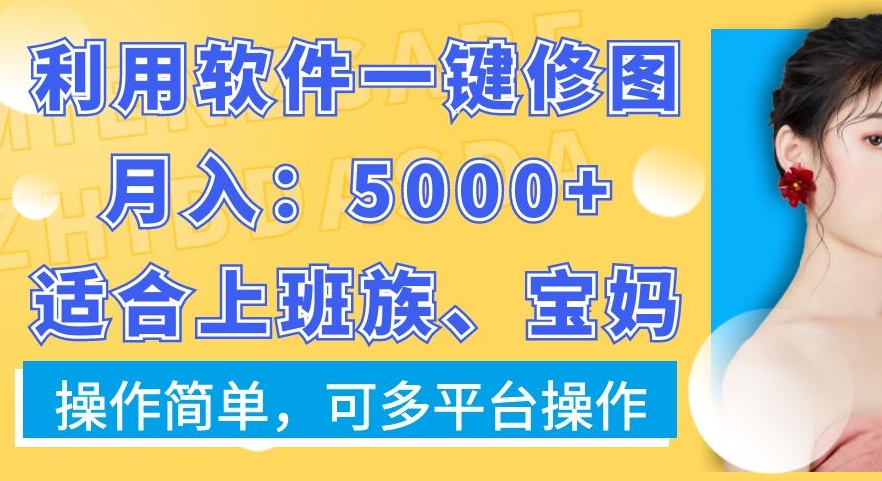 利用软件一键修图月入5000+，适合上班族、宝妈，操作简单，可多平台操作【揭秘】-圆梦资源网