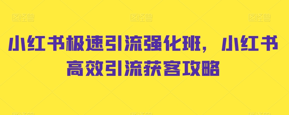 小红书极速引流强化班，小红书高效引流获客攻略-圆梦资源网