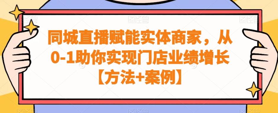 同城直播赋能实体商家，从0-1助你实现门店业绩增长【方法+案例】-圆梦资源网