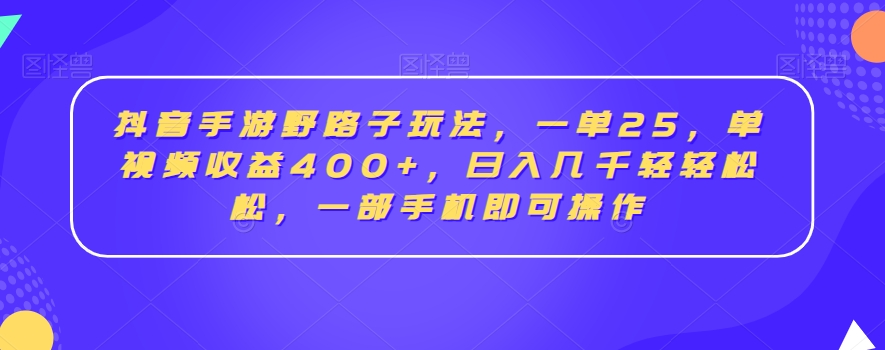 抖音手游野路子玩法，一单25，单视频收益400+，日入几千轻轻松松，一部手机即可操作【揭秘】-圆梦资源网