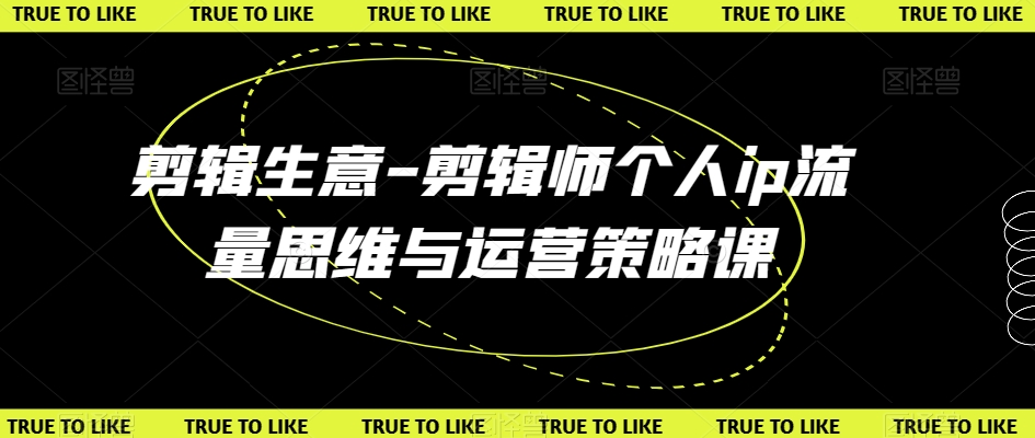 剪辑生意-剪辑师个人ip流量思维与运营策略课-圆梦资源网