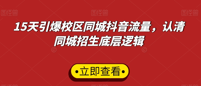 15天引爆校区同城抖音流量，认清同城招生底层逻辑-圆梦资源网