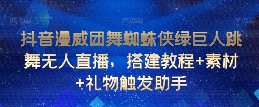 抖音漫威团舞蜘蛛侠绿巨人跳舞无人直播，搭建教程+素材+礼物触发助手-圆梦资源网