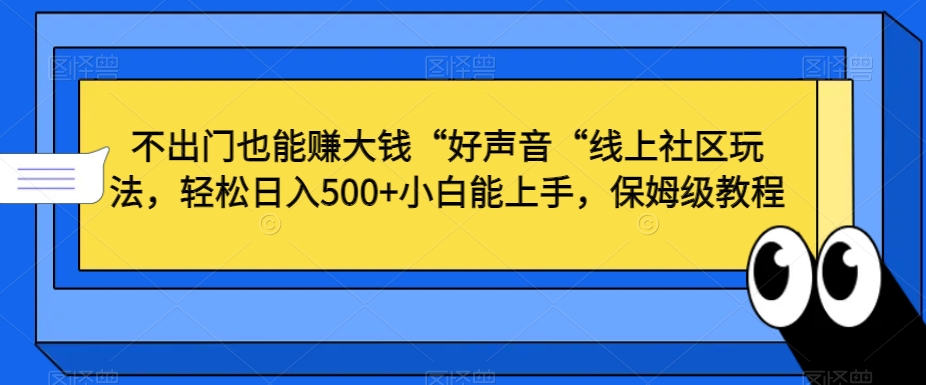 不出门也能赚大钱“好声音“线上社区玩法，轻松日入500+小白能上手，保姆级教程【揭秘】-圆梦资源网