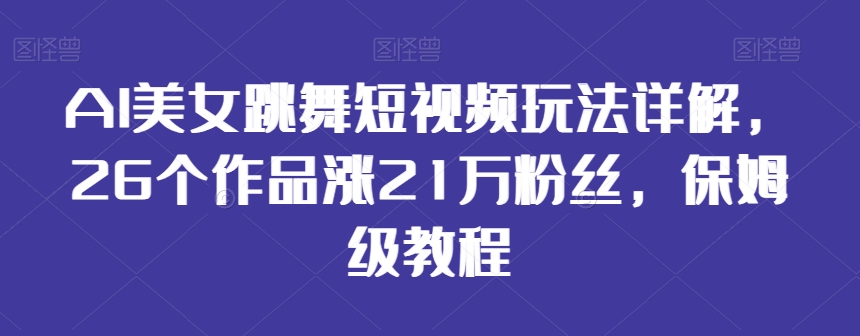 AI美女跳舞短视频玩法详解，26个作品涨21万粉丝，保姆级教程【揭秘】-圆梦资源网