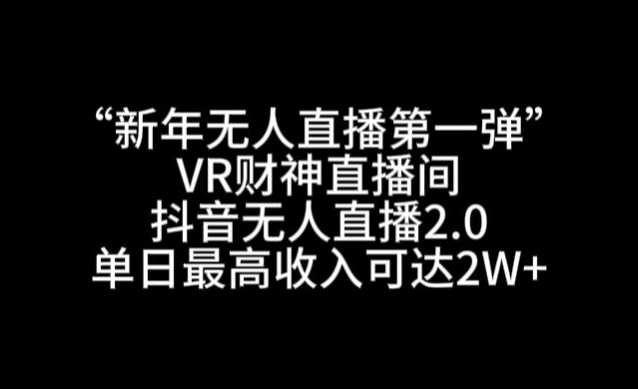 “新年无人直播第一弹“VR财神直播间，抖音无人直播2.0，单日最高收入可达2W+【揭秘】-圆梦资源网