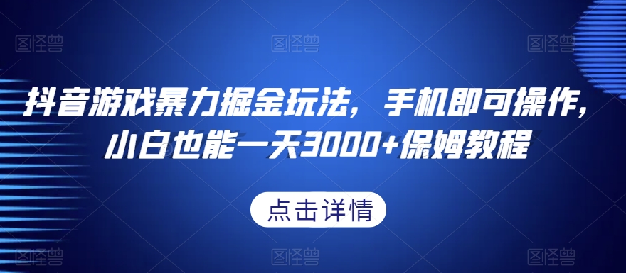 抖音游戏暴力掘金玩法，手机即可操作，小白也能一天3000+保姆教程【揭秘】-圆梦资源网