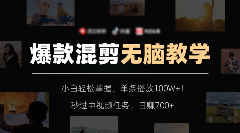 爆款混剪无脑教学，小白轻松掌握，单条播放100W+！秒过中视频任务，日赚700+【揭秘】-圆梦资源网