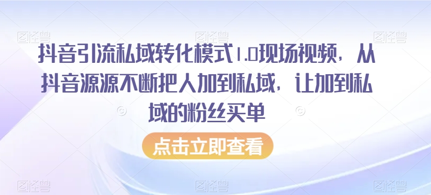 抖音引流私域转化模式1.0现场视频，从抖音源源不断把人加到私域，让加到私域的粉丝买单-圆梦资源网