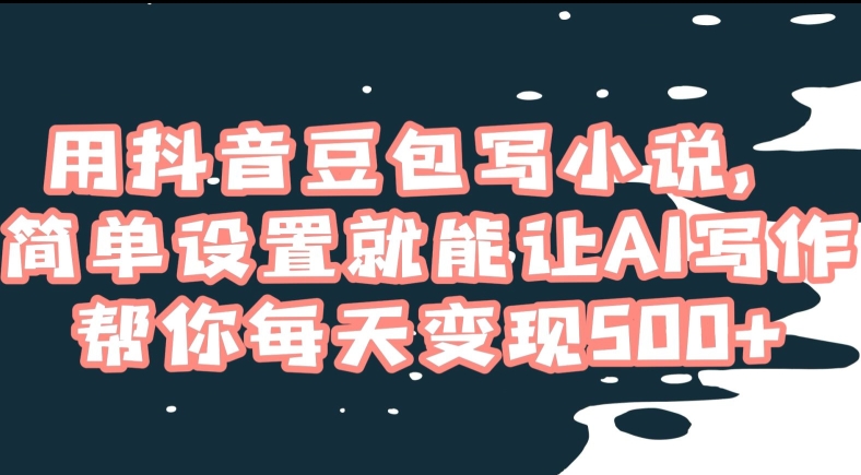 用抖音豆包写小说，简单设置就能让AI写作帮你每天变现500+【揭秘】-圆梦资源网