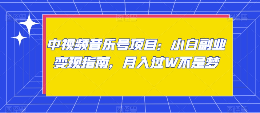 中视频音乐号项目：小白副业变现指南，月入过W不是梦【揭秘】-圆梦资源网