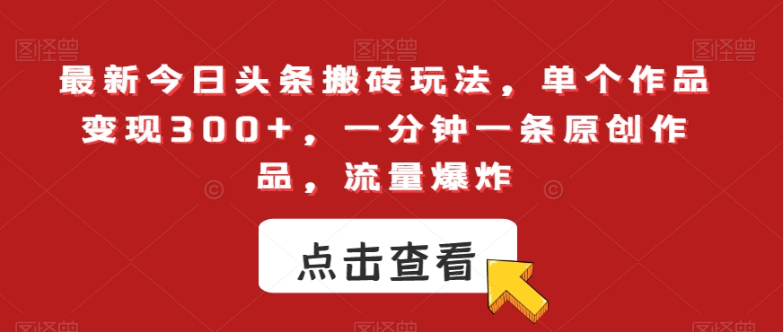最新今日头条搬砖玩法，单个作品变现300+，一分钟一条原创作品，流量爆炸【揭秘】-圆梦资源网