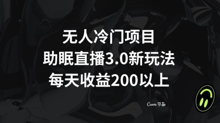 无人冷门项目，助眠直播3.0玩法，每天收益200+【揭秘】-圆梦资源网