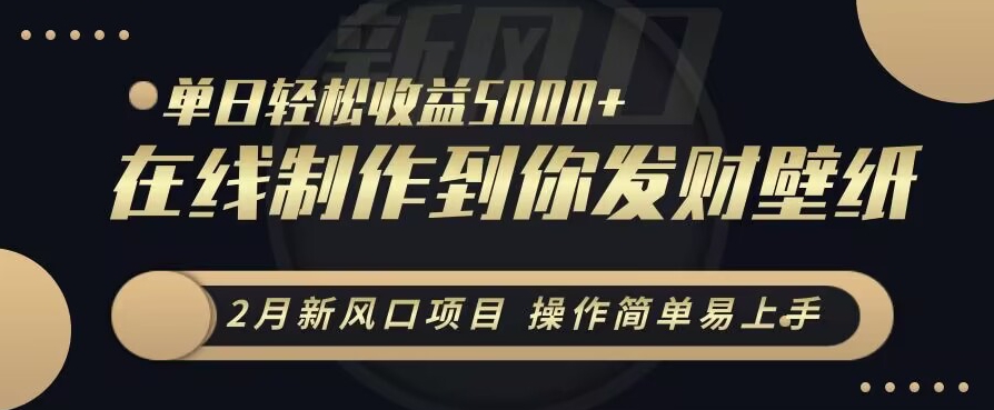 2月新风口项目，操作简单易上手，在线制作到你发财手机壁纸，单日轻松收益5000+【揭秘】-圆梦资源网
