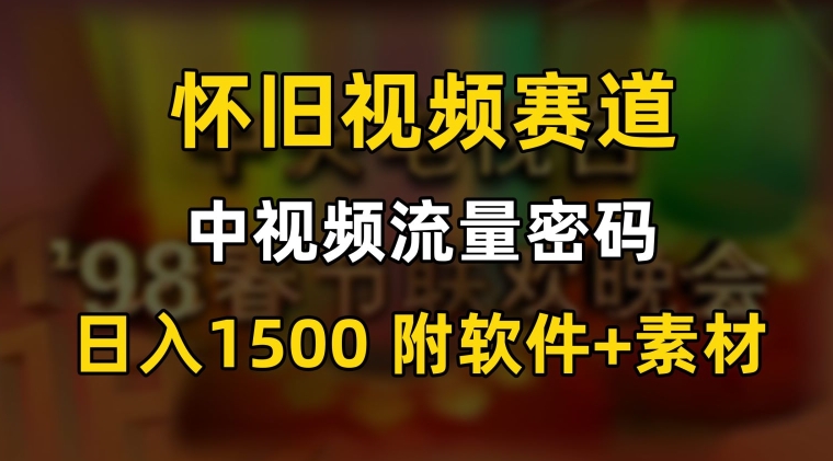 中视频流量密码，怀旧视频赛道，日1500，保姆式教学【揭秘】-圆梦资源网