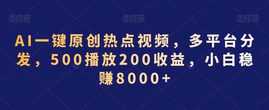 AI一键原创热点视频，多平台分发，500播放200收益，小白稳赚8000+【揭秘】-圆梦资源网