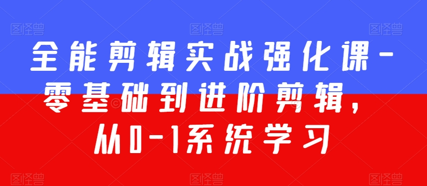 全能剪辑实战强化课-零基础到进阶剪辑，从0-1系统学习，200节课程加强版！-圆梦资源网