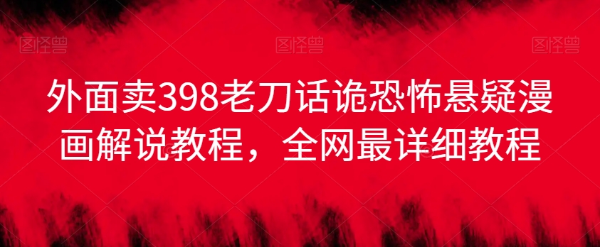 外面卖398老刀话诡恐怖悬疑漫画解说项目，全网最详细教程-圆梦资源网