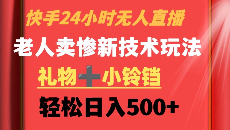 快手24小时无人直播，老人卖惨最新技术玩法，礼物+小铃铛，轻松日入500+【揭秘】-圆梦资源网