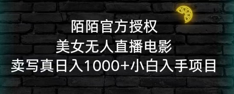 陌陌官方授权美女无人直播电影，卖写真日入1000+小白入手项目【揭秘】-圆梦资源网