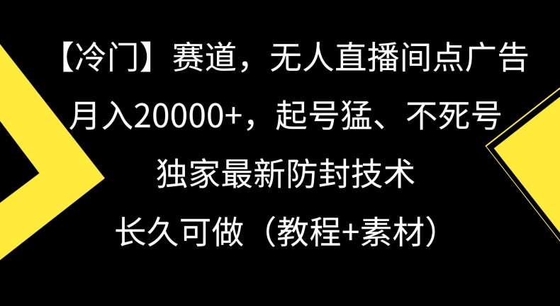冷门赛道，无人直播间点广告，月入20000+，起号猛、不死号，独家最新防封技术【揭秘】-圆梦资源网