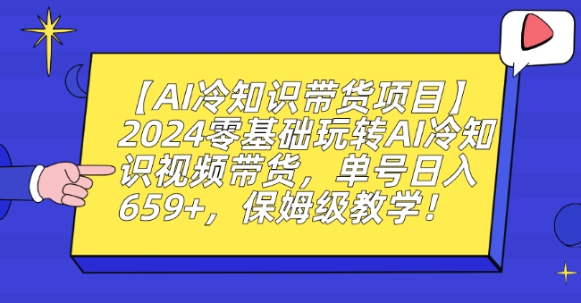 【AI冷知识带货项目】2024零基础玩转AI冷知识视频带货，单号日入659+，保姆级教学【揭秘】-圆梦资源网