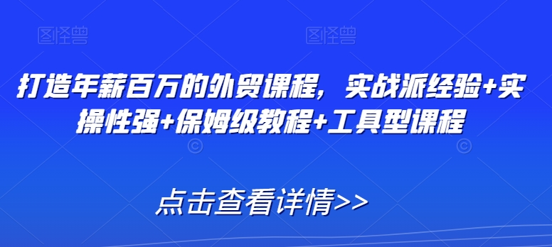 打造年薪百万的外贸课程，实战派经验+实操性强+保姆级教程+工具型课程-圆梦资源网