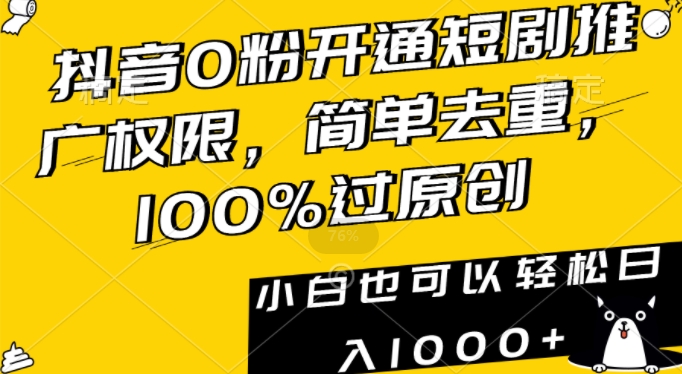 抖音0粉开通短剧推广权限，简单去重，100%过原创，小白也可以轻松日入1000+【揭秘】-圆梦资源网