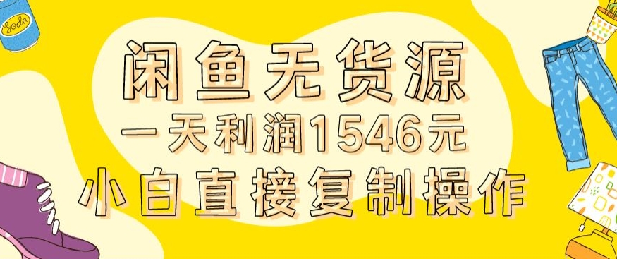 外面收2980的闲鱼无货源玩法实操一天利润1546元0成本入场含全套流程【揭秘】-圆梦资源网