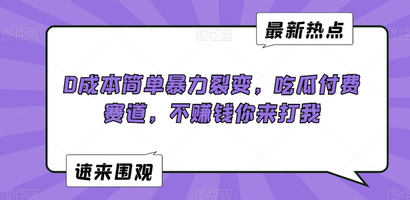 0成本简单暴力裂变，吃瓜付费赛道，不赚钱你来打我【揭秘】-圆梦资源网