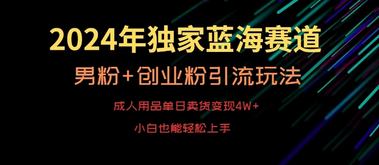 2024年独家蓝海赛道，成人用品单日卖货变现4W+，男粉+创业粉引流玩法，不愁搞不到流量【揭秘】-圆梦资源网