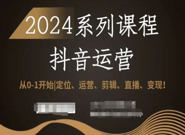 2024抖音运营全套系列课程，从0-1开始，定位、运营、剪辑、直播、变现！-圆梦资源网