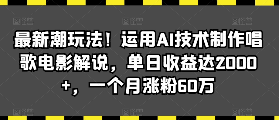 最新潮玩法！运用AI技术制作唱歌电影解说，单日收益达2000+，一个月涨粉60万【揭秘】-圆梦资源网