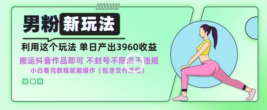 男粉新玩法小白一天也能有3960的收益，不违规不封号不限流，操作当天就能出单【揭秘】-圆梦资源网