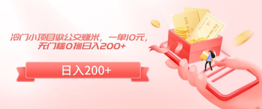 冷门小项目做公交赚米，一单10元，无门槛0撸日入200+【揭秘】-圆梦资源网