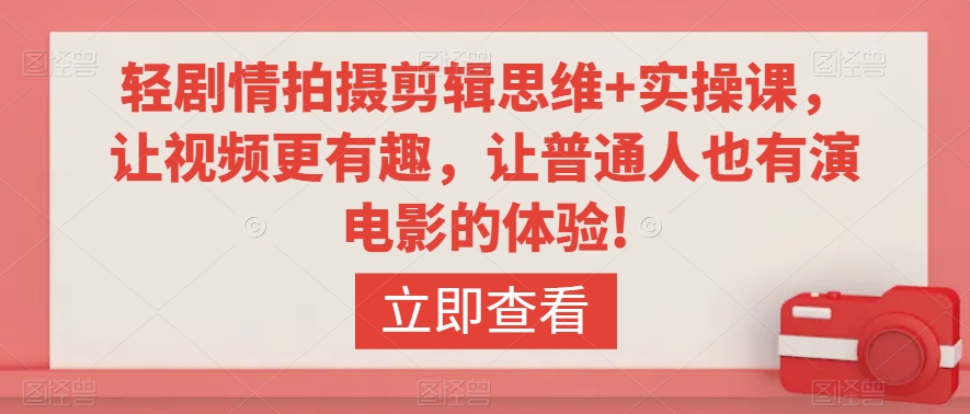 轻剧情拍摄剪辑思维+实操课，让视频更有趣，让普通人也有演电影的体验!-圆梦资源网