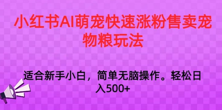 小红书AI萌宠快速涨粉售卖宠物粮玩法，日入1000+【揭秘】-圆梦资源网