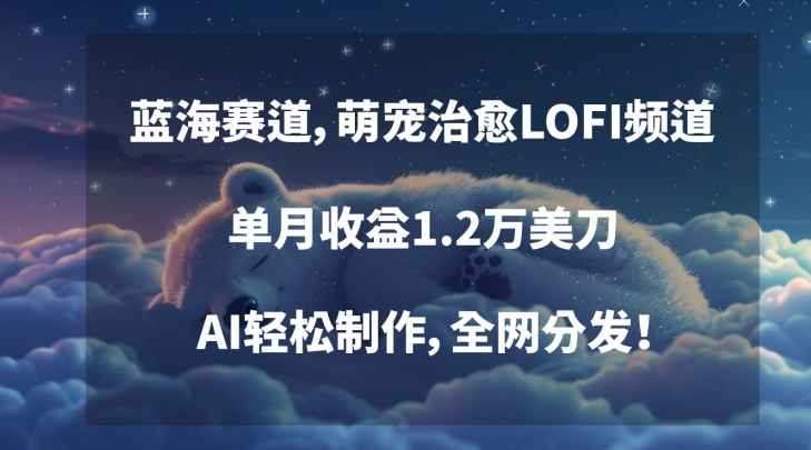 蓝海赛道，萌宠治愈LOFI频道，单月收益1.2万美刀，AI轻松制作，全网分发【揭秘】-圆梦资源网