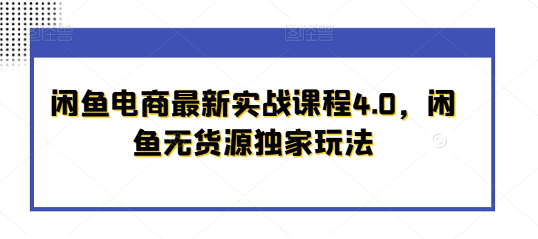 闲鱼电商最新实战课程4.0，闲鱼无货源独家玩法-圆梦资源网