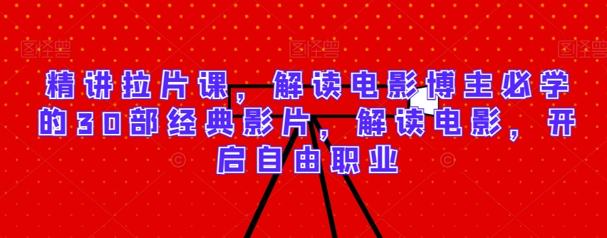 精讲拉片课，解读电影博主必学的30部经典影片，解读电影，开启自由职业-圆梦资源网