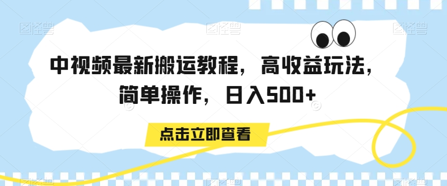 中视频最新搬运教程，高收益玩法，简单操作，日入500+【揭秘】-圆梦资源网