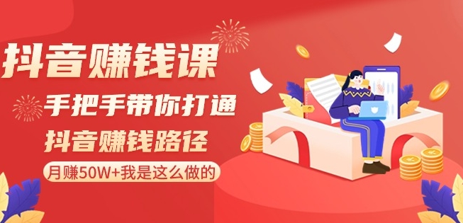抖音赚钱课-手把手带你打通抖音赚钱路径：月赚50W+我是这么做的！-圆梦资源网