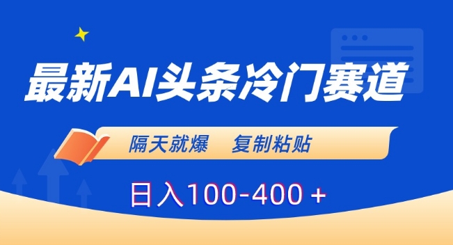 最新AI头条冷门赛道，隔天就爆，复制粘贴日入100-400＋【揭秘】-圆梦资源网
